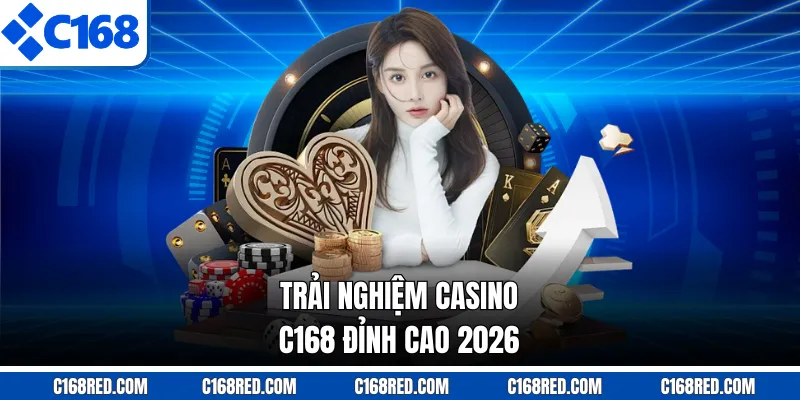Trải nghiệm Casino C168 đỉnh cao 2026